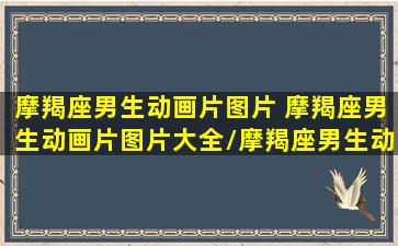 摩羯座男生动画片图片 摩羯座男生动画片图片大全/摩羯座男生动画片图片 摩羯座男生动画片图片大全-我的网站